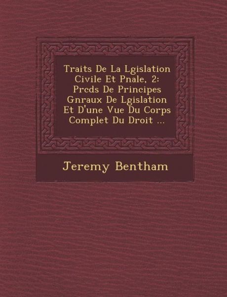 Cover for Jeremy Bentham · Trait S De La L Gislation Civile et P Nale, 2: Pr C D S De Principes G N Raux De L Gislation et D'une Vue Du Corps Complet Du Droit ... (Paperback Book) (2012)