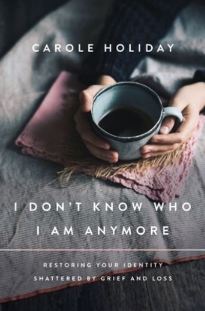 Cover for Carole Holiday · I Don't Know Who I Am Anymore: Restoring Your Identity Shattered by Grief and Loss (Paperback Book) (2023)
