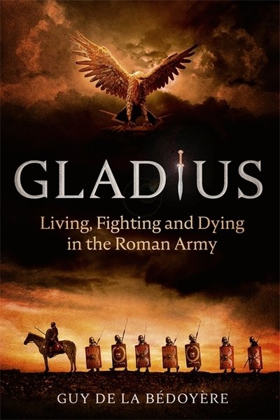 Gladius: Living, Fighting and Dying in the Roman Army - Guy de la Bedoyere - Książki - Little, Brown - 9781408712399 - 5 listopada 2020