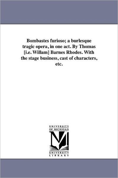Cover for Michigan Historical Reprint Series · Bombastes Furioso; a Burlesque Tragic Opera, in One Act. by Thomas [i.e. Willam] Barnes Rhodes. with the Stage Business, Cast of Characters, Etc. (Paperback Book) (2011)