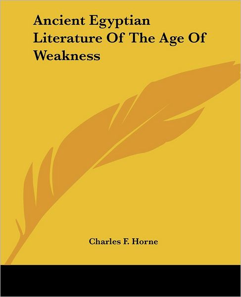 Ancient Egyptian Literature of the Age of Weakness - Charles F Horne - Books - Kessinger Publishing - 9781425328399 - December 8, 2005