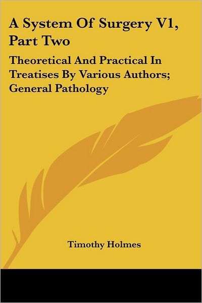 Cover for Timothy Holmes · A System of Surgery V1, Part Two: Theoretical and Practical in Treatises by Various Authors; General Pathology (Paperback Book) (2007)