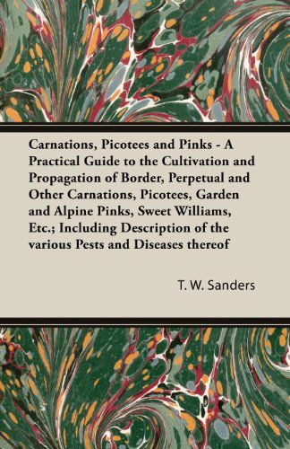 Cover for T. W. Sanders · Carnations, Picotees and Pinks - a Practical Guide to the Cultivation and Propagation of Border, Perpetual and Other Carnations, Picotees, Garden and ... of the Various Pests and Diseases Thereof (Paperback Book) (2013)