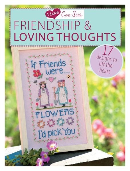 Cover for Various (Author) · I Love Cross Stitch - Friendship &amp; Loving Thoughts: 17 Designs to Lift the Heart (Paperback Book) (2013)