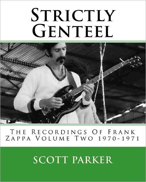 Strictly Genteel: the Recordings of Frank Zappa Volume Two 1970-1971 - Scott Parker - Boeken - Createspace - 9781450573399 - 11 februari 2010
