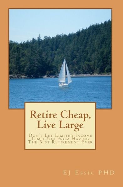 Cover for Ej Essic Phd · Retire Cheap, Live Large: Don't Let Limited Income Limit You from Having the Best Retirement Ever (Paperback Bog) (2011)
