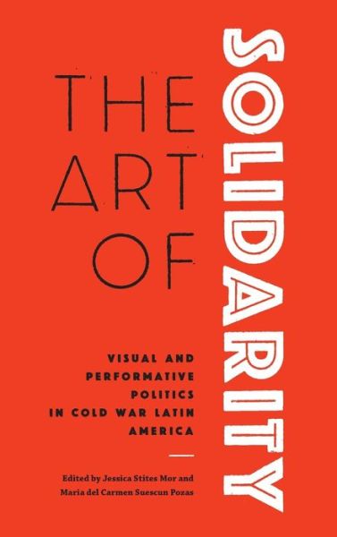 Cover for The Art of Solidarity: Visual and Performative Politics in Cold War Latin America (Gebundenes Buch) (2018)