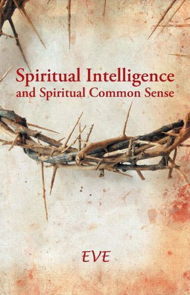 Spiritual Intelligence and Spiritual Common Sense - Eve - Books - WestBow Press - 9781490818399 - December 19, 2013
