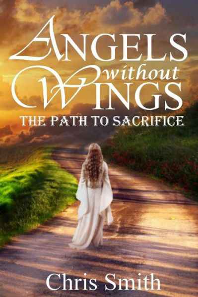 Angels Without Wings: the Path to Sacrifice - Chris Smith - Books - Createspace - 9781491022399 - August 4, 2013