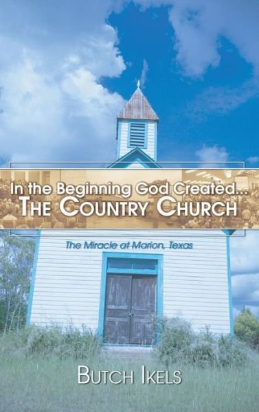 Cover for Butch Ikels · In the Beginning God Created the Country Church: The Miracle at Marion, Texas (Gebundenes Buch) (2005)
