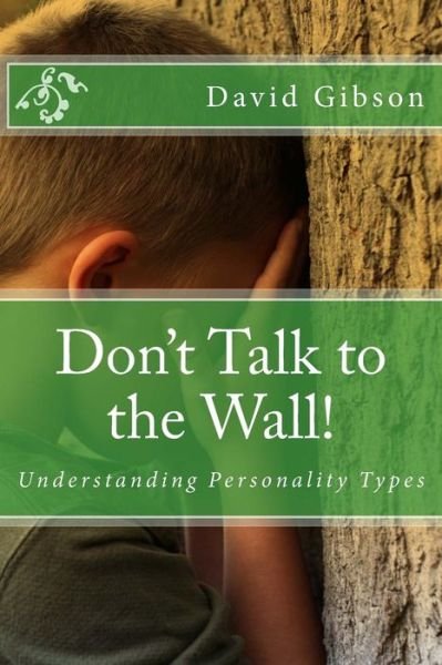 Don't Talk to the Wall!: Understanding Personality Types - Br David Gibson - Książki - Createspace - 9781499745399 - 31 lipca 2014