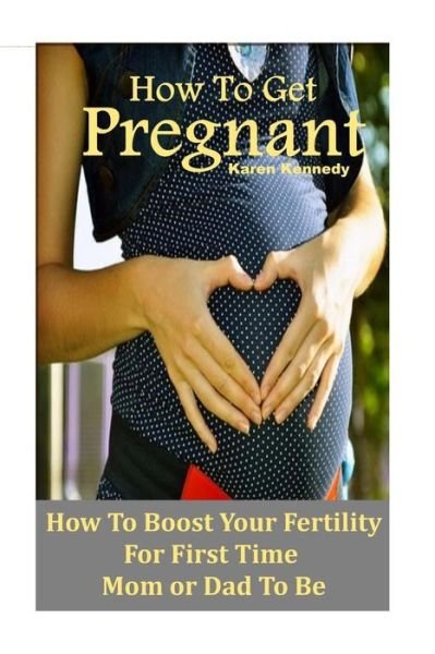 Cover for Karen Kennedy · How to Get Pregnant: How to Boost Your Fertility for the First Time Mom or Dad-to-be (Taschenbuch) (2015)