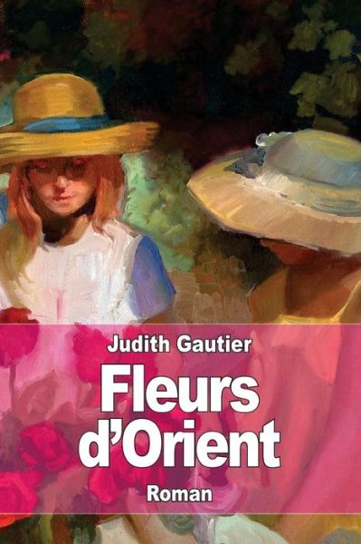 Fleurs d'Orient - Judith Gautier - Książki - Createspace Independent Publishing Platf - 9781519395399 - 19 listopada 2015