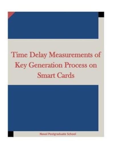 Cover for Naval Postgraduate School · Time Delay Measurements of Key Generation Process on Smart Cards (Paperback Bog) (2015)