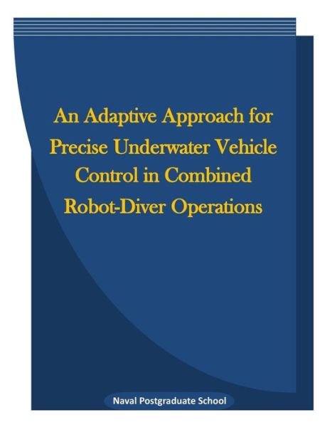 Cover for Naval Postgraduate School · An Adaptive Approach for Precise Underwater Vehicle Control in Combined Robot-Diver Operations (Taschenbuch) (2016)