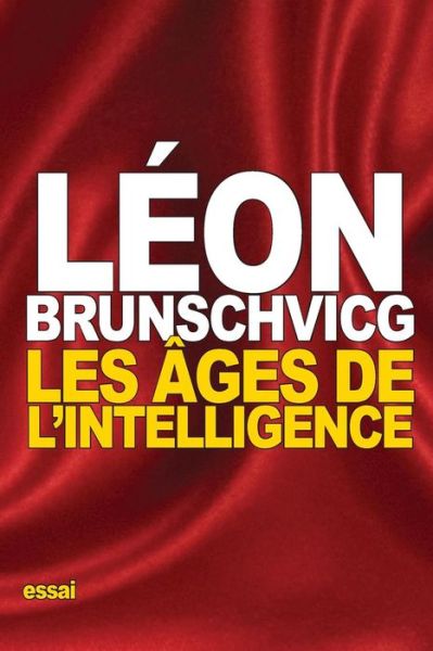 Les ages de l'intelligence - Leon Brunschvicg - Kirjat - Createspace Independent Publishing Platf - 9781539702399 - maanantai 24. lokakuuta 2016