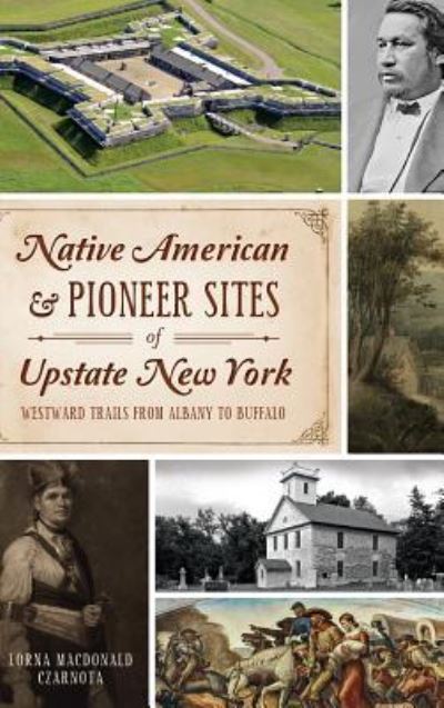 Cover for Lorna Czarnota · Native American &amp; Pioneer Sites of Upstate New York (Hardcover bog) (2014)