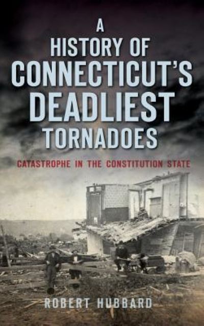 Cover for Dr Robert Hubbard · A History of Connecticut's Deadliest Tornadoes (Hardcover Book) (2015)