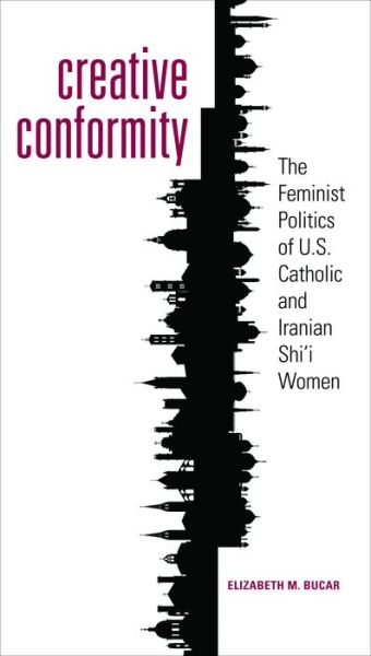 Cover for Elizabeth M. Bucar · Creative Conformity: The Feminist Politics of U.S. Catholic and Iranian Shi'i Women - Moral Traditions series (Paperback Bog) (2011)