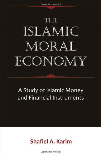 The Islamic Moral Economy: a Study of Islamic Money and Financial Instruments - Shafiel A. Karim - Boeken - Brown Walker Press - 9781599425399 - 20 juni 2010