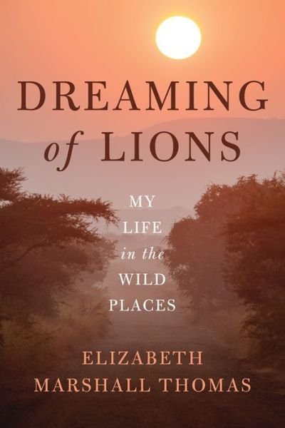 Cover for Elizabeth Marshall Thomas · Dreaming of Lions: My Life in the Wild Places (Paperback Book) (2016)