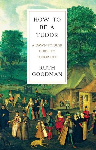 Cover for Ruth Goodman · How To Be a Tudor - A Dawn-to-Dusk Guide to Tudor Life (Inbunden Bok) (2024)