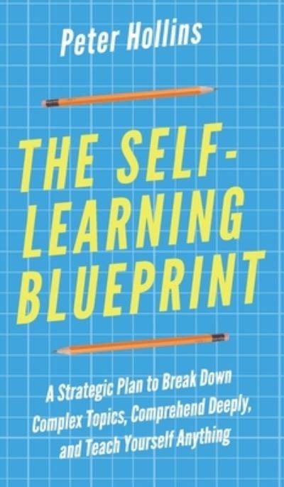 Cover for Peter Hollins · The Self-Learning Blueprint: A Strategic Plan to Break Down Complex Topics, Comprehend Deeply, and Teach Yourself Anything (Hardcover Book) (2019)