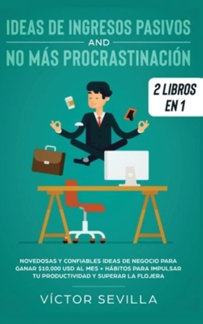 Ideas de ingresos pasivos y no mas procrastinacion 2 libros en 1: Novedosas y confiables ideas de negocio para ganar $10,000 USD al mes + Habitos para impulsar tu productividad y superar la flojera - Victor Sevilla - Książki - Native Publisher - 9781648660399 - 15 marca 2020