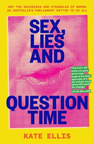Cover for Kate Ellis · Sex, Lies and Question Time: Why the successes and struggles of women in Australia’s parliament matter to us all (Paperback Bog) (2021)