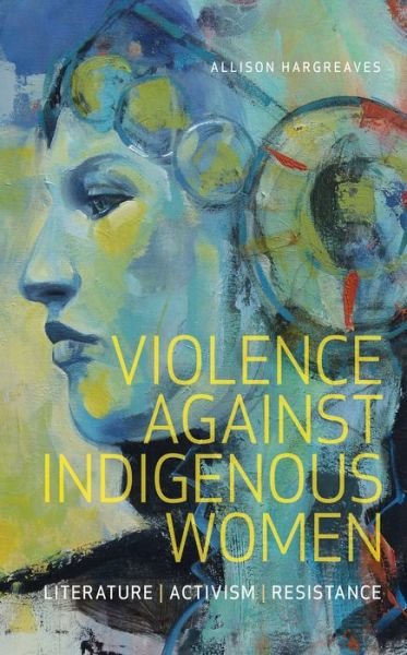 Allison Hargreaves · Violence Against Indigenous Women: Literature, Activism, Resistance (Paperback Bog) (2017)