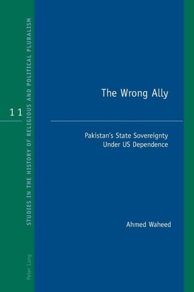 Cover for Ahmed Waheed · The Wrong Ally: Pakistan’s State Sovereignty Under US Dependence - Studies in the History of Religious and Political Pluralism (Paperback Book) [New edition] (2018)