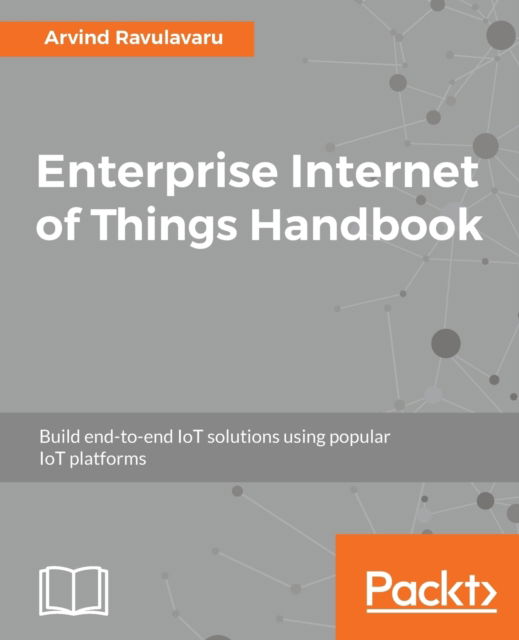 Cover for Arvind Ravulavaru · Enterprise Internet of Things Handbook: Build end-to-end IoT solutions using popular IoT platforms (Paperback Book) (2018)