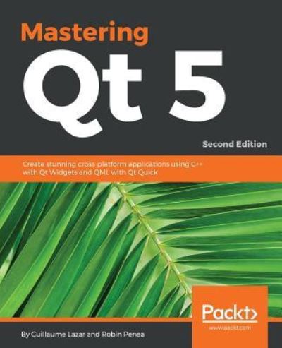 Guillaume Lazar · Mastering Qt  5: Create stunning cross-platform applications using C++ with Qt Widgets and QML with Qt Quick, 2nd Edition (Paperback Book) [2 Revised edition] (2018)