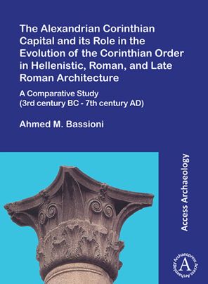 Cover for Ahmed M. Bassioni · The Alexandrian Corinthian Capital and its Role in the Evolution of the Corinthian Order in Hellenistic, Roman, and Late Roman Architecture: A Comparative Study (3rd century BC - 7th century AD) (Paperback Book) (2022)
