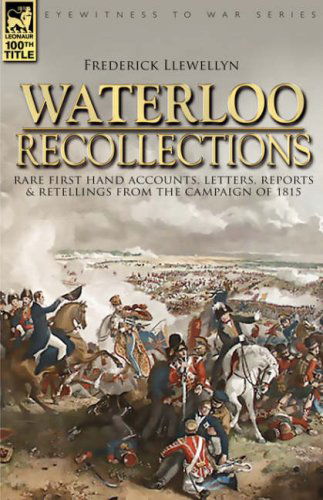 Waterloo Recollections: Rare First Hand Accounts, Letters, Reports and Retellings from the Campaign of 1815 - Frederick Llewellyn - Livros - Leonaur Ltd - 9781846772399 - 22 de maio de 2007
