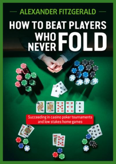 Cover for Alexander Fitzgerald · How to Beat Players Who Never Fold: Succeeding in Casino Poker Tournaments and Low Stakes Home Games (Paperback Book) (2024)