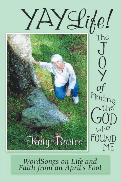 Cover for Katy Bartos · Yaylife! the Joy of Finding the God Who Found Me: Wordsongs on Life and Faith from an April'S Fool (Pocketbok) (2018)