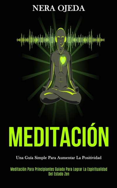 Cover for Nera Ojeda · Meditacion: Una guia simple para aumentar la positividad (Meditacion para principiantes guiada para lograr la espiritualidad del estado zen) (Pocketbok) (2020)