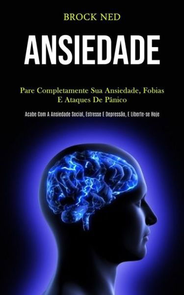 Cover for Brock Ned · Ansiedade: Pare completamente sua ansiedade, fobias e ataques de panico (Pcabe com a ansiedade social, estresse e depressao, e liberte-se hoje) (Paperback Book) (2020)