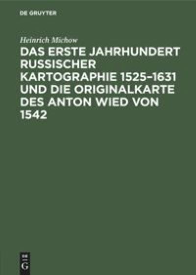 Cover for Heinrich Michow · Erste Jahrhundert Russischer Kartographie 1525-1631 und die Originalkarte des Anton Wied Von 1542 (Book) (1906)