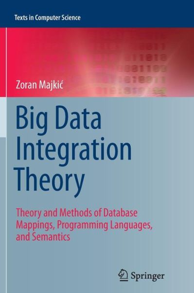 Cover for Zoran Majkic · Big Data Integration Theory: Theory and Methods of Database Mappings, Programming Languages, and Semantics - Texts in Computer Science (Paperback Book) [Softcover reprint of the original 1st ed. 2014 edition] (2016)