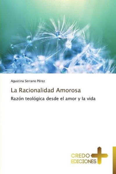 Cover for Agustina Serrano Pérez · La Racionalidad Amorosa: Razón Teológica Desde El Amor Y La Vida (Paperback Book) [Spanish edition] (2014)
