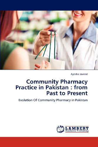 Cover for Ayesha Javeed · Community Pharmacy Practice in Pakistan : from Past to Present: Evolution of Community Pharmacy in Pakistan (Paperback Book) (2012)