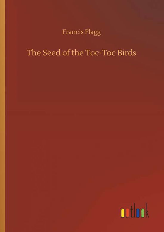 Cover for Francis Flagg · The Seed of the Toc-Toc Birds (Paperback Book) (2018)