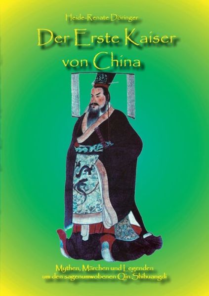 Cover for Heide-Renate Doeringer · Der Erste Kaiser von China: Mythen, Marchen und Legenden um den sagenumwobenen Qin Shihuangdi (Paperback Book) (2016)