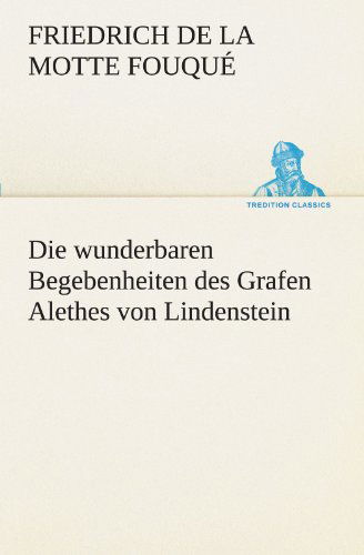 Die Wunderbaren Begebenheiten Des Grafen Alethes Von Lindenstein (Tredition Classics) (German Edition) - Friedrich De La Motte Fouqué - Livros - tredition - 9783842468399 - 7 de maio de 2012