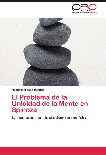 El Problema De La Unicidad De La Mente en Spinoza: La Comprensión De Sí Mismo Como Ética - Hakim Márquez Duband - Livres - Editorial Académica Española - 9783845496399 - 17 septembre 2011