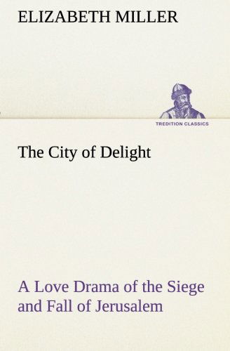 Cover for Elizabeth Miller · The City of Delight a Love Drama of the Siege and Fall of Jerusalem (Tredition Classics) (Paperback Book) (2013)