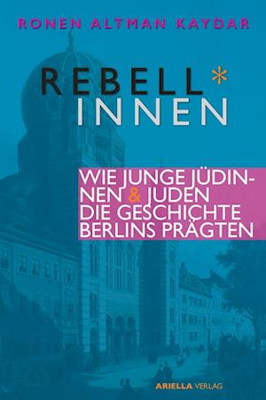 Cover for Ronen Altman-Kaydar · Berliner Rebell*innen. Wie junge Jüdinnen &amp; Juden die Geschichte Berlins prägten. (Book) (2023)