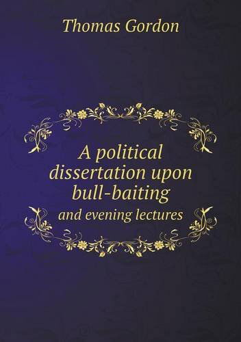 A Political Dissertation Upon Bull-baiting and Evening Lectures - Thomas Gordon - Books - Book on Demand Ltd. - 9785518806399 - March 31, 2013